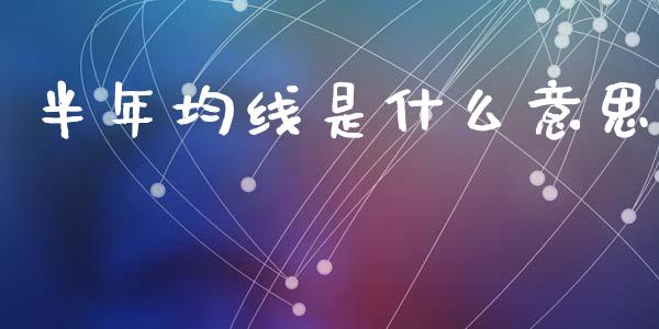 半年均线是什么意思_https://wap.yjjixie.cn_保险理财_第1张