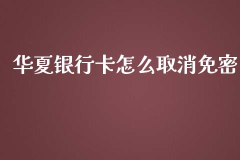 华夏银行卡怎么取消免密_https://wap.yjjixie.cn_港股行情_第1张