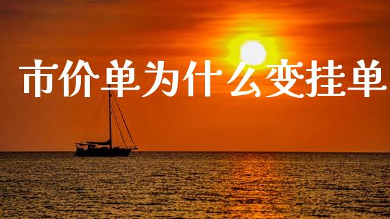 市价单为什么变挂单_https://wap.yjjixie.cn_保险理财_第1张