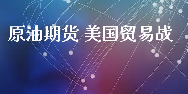原油期货 美国贸易战_https://wap.yjjixie.cn_港股行情_第1张