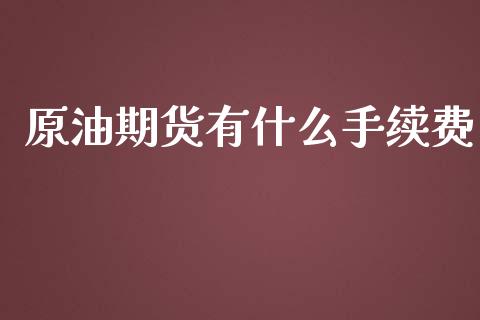 原油期货有什么手续费_https://wap.yjjixie.cn_证券市场_第1张