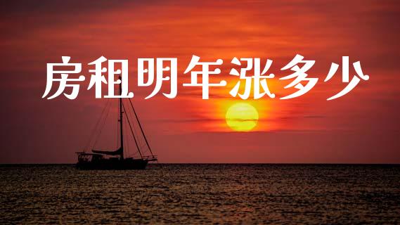 房租明年涨多少_https://wap.yjjixie.cn_商业资讯_第1张