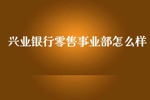 兴业银行零售事业部怎么样_证券市场_第1张_商业资讯_保险理财_证券市场_港股行情 兴业银行零售事业部怎么样_https://wap.yjjixie.cn_证券市场_第1张
