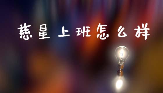 慈星上班怎么样_https://wap.yjjixie.cn_港股行情_第1张
