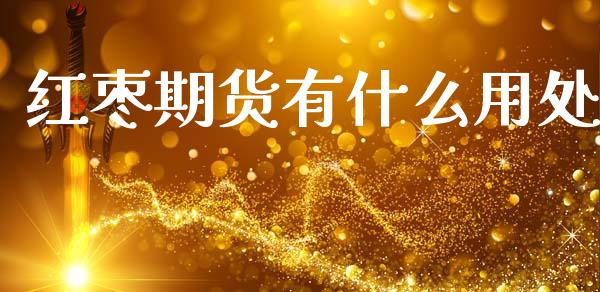 红枣期货有什么用处_https://wap.yjjixie.cn_商业资讯_第1张