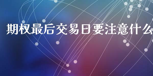 期权最后交易日要注意什么_https://wap.yjjixie.cn_港股行情_第1张