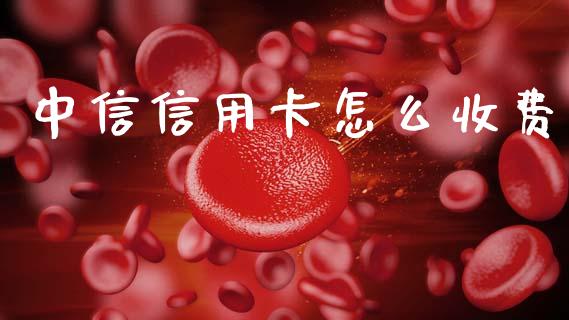 中信信用卡怎么收费_https://wap.yjjixie.cn_商业资讯_第1张