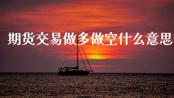 期货交易做多做空什么意思_https://wap.yjjixie.cn_保险理财_第1张