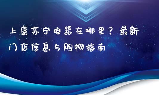 上虞苏宁电器在哪里？最新门店信息与购物指南_https://wap.yjjixie.cn_保险理财_第1张