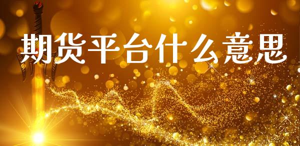 期货平台什么意思_https://wap.yjjixie.cn_商业资讯_第1张