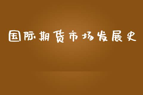 国际期货市场发展史_https://wap.yjjixie.cn_保险理财_第1张