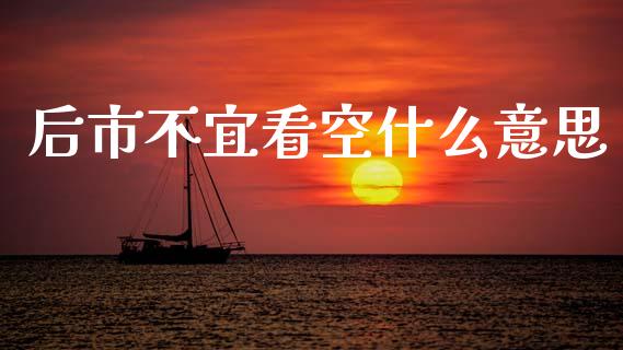 后市不宜看空什么意思_https://wap.yjjixie.cn_证券市场_第1张