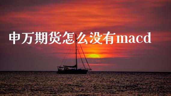 申万期货怎么没有macd_https://wap.yjjixie.cn_港股行情_第1张