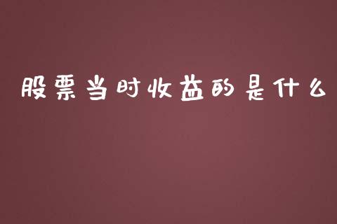 股票当时收益的是什么_https://wap.yjjixie.cn_商业资讯_第1张