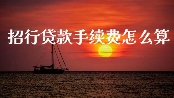 招行贷款手续费怎么算_https://wap.yjjixie.cn_证券市场_第1张