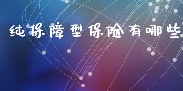 纯保障型保险有哪些_https://wap.yjjixie.cn_证券市场_第1张