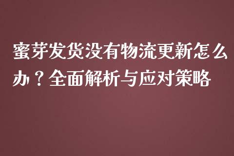 蜜芽发货没有物流更新怎么办？全面解析与应对策略_https://wap.yjjixie.cn_保险理财_第1张