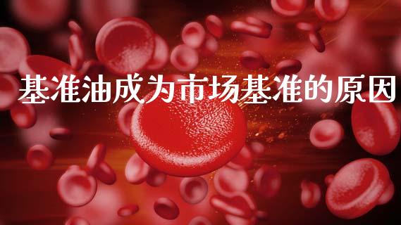 基准油成为市场基准的原因_https://wap.yjjixie.cn_商业资讯_第1张