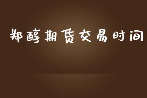 郑醇期货交易时间_https://wap.yjjixie.cn_保险理财_第1张