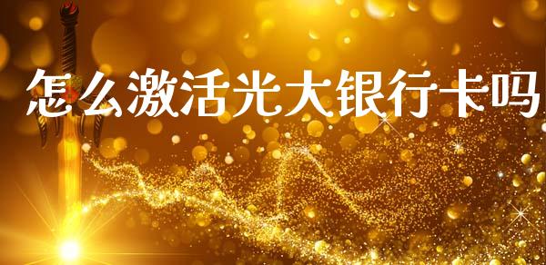 怎么激活光大银行卡吗_https://wap.yjjixie.cn_证券市场_第1张