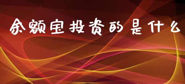 余额宝投资的是什么_https://wap.yjjixie.cn_证券市场_第1张