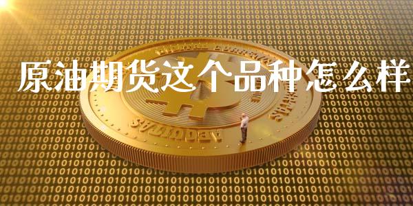 原油期货这个品种怎么样_https://wap.yjjixie.cn_商业资讯_第1张