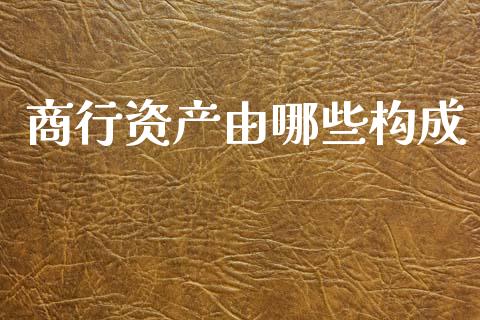商行资产由哪些构成_https://wap.yjjixie.cn_证券市场_第1张