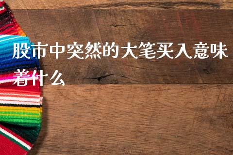 股市中突然的大笔买入意味着什么_https://wap.yjjixie.cn_证券市场_第1张