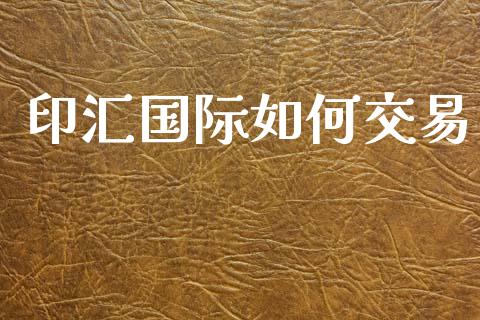 印汇国际如何交易_https://wap.yjjixie.cn_保险理财_第1张