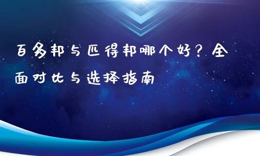 百多邦与匹得邦哪个好？全面对比与选择指南_https://wap.yjjixie.cn_港股行情_第1张