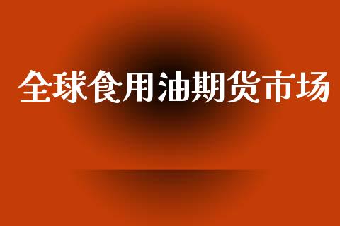 全球食用油期货市场_https://wap.yjjixie.cn_港股行情_第1张