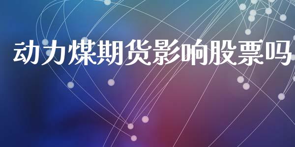 动力煤期货影响股票吗_https://wap.yjjixie.cn_商业资讯_第1张
