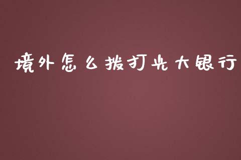 境外怎么拨打光大银行_https://wap.yjjixie.cn_证券市场_第1张