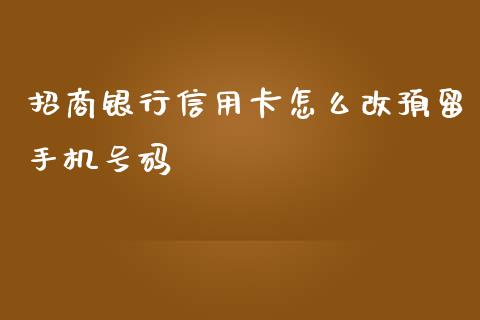 招商银行信用卡怎么改预留手机号码_https://wap.yjjixie.cn_证券市场_第1张