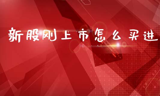 新股刚上市怎么买进_https://wap.yjjixie.cn_商业资讯_第1张