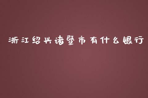 浙江绍兴诸暨市有什么银行_https://wap.yjjixie.cn_港股行情_第1张
