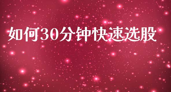 如何30分钟快速选股_https://wap.yjjixie.cn_商业资讯_第1张