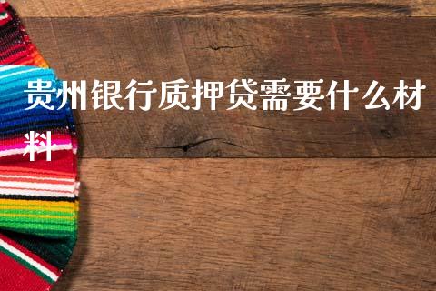 贵州银行质押贷需要什么材料_https://wap.yjjixie.cn_港股行情_第1张