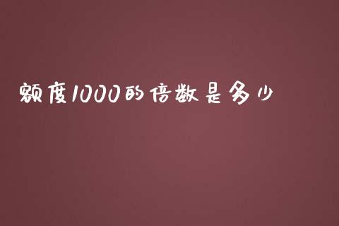 额度1000的倍数是多少_https://wap.yjjixie.cn_保险理财_第1张