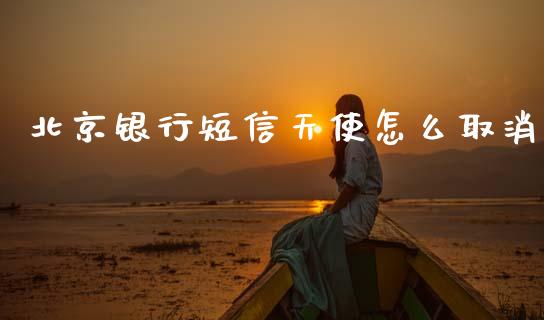 北京银行短信天使怎么取消_https://wap.yjjixie.cn_证券市场_第1张