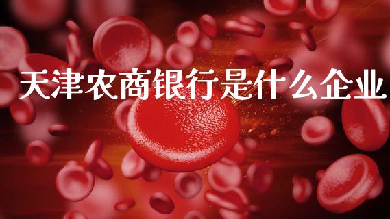 天津农商银行是什么企业_https://wap.yjjixie.cn_证券市场_第1张