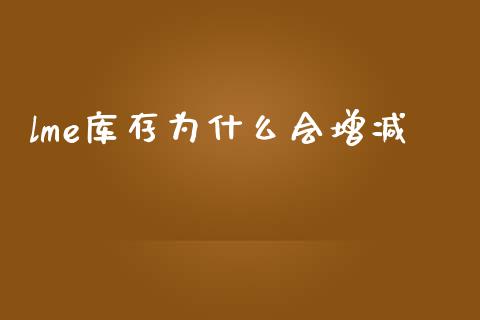lme库存为什么会增减_https://wap.yjjixie.cn_保险理财_第1张