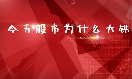 今天股市为什么大铁_https://wap.yjjixie.cn_港股行情_第1张