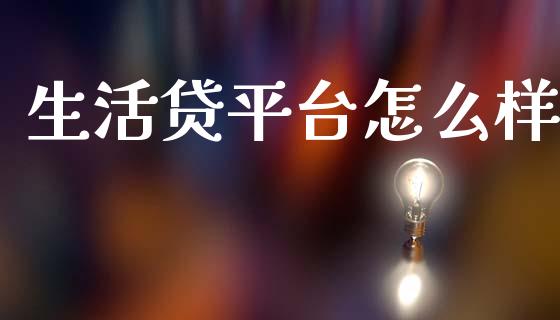 生活贷平台怎么样_https://wap.yjjixie.cn_商业资讯_第1张