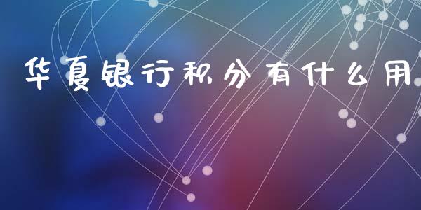 华夏银行积分有什么用_https://wap.yjjixie.cn_港股行情_第1张