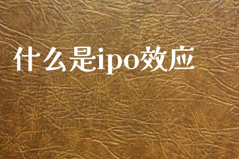 什么是ipo效应_https://wap.yjjixie.cn_证券市场_第1张