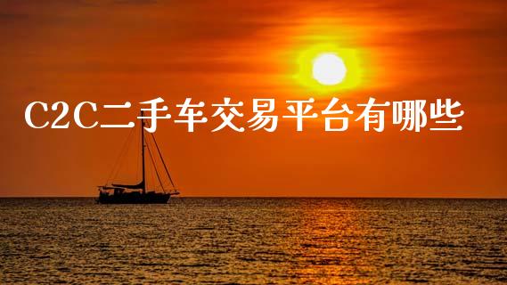 C2C二手车交易平台有哪些_https://wap.yjjixie.cn_保险理财_第1张