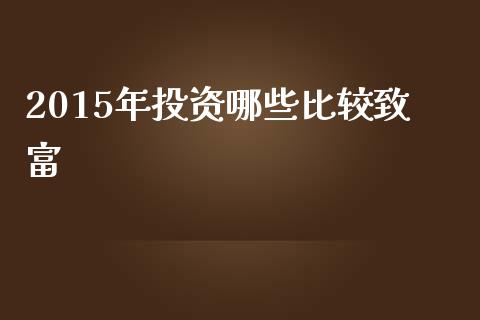 2015年投资哪些比较致富_https://wap.yjjixie.cn_证券市场_第1张