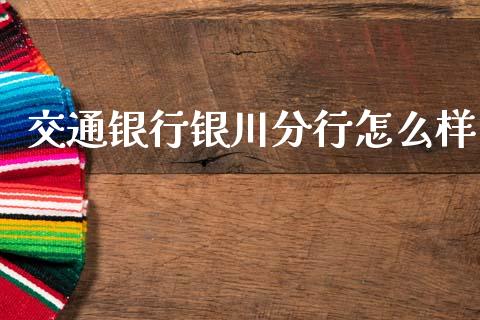 交通银行银川分行怎么样_https://wap.yjjixie.cn_证券市场_第1张