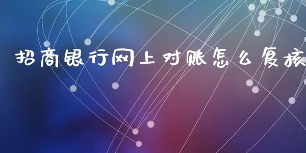 招商银行网上对账怎么复核_https://wap.yjjixie.cn_商业资讯_第1张